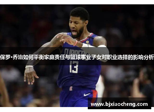 保罗·乔治如何平衡家庭责任与篮球事业子女对职业选择的影响分析