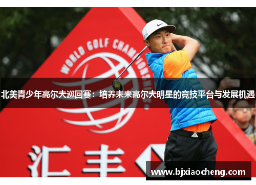 北美青少年高尔夫巡回赛：培养未来高尔夫明星的竞技平台与发展机遇