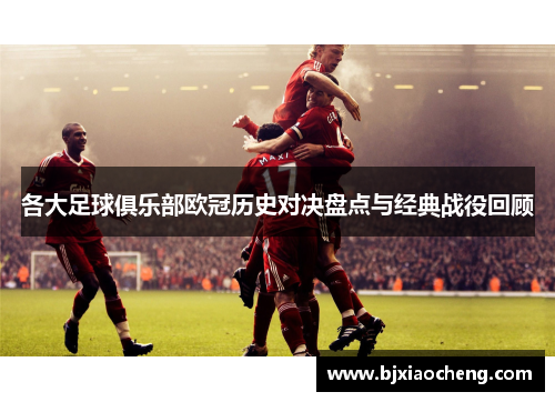 各大足球俱乐部欧冠历史对决盘点与经典战役回顾