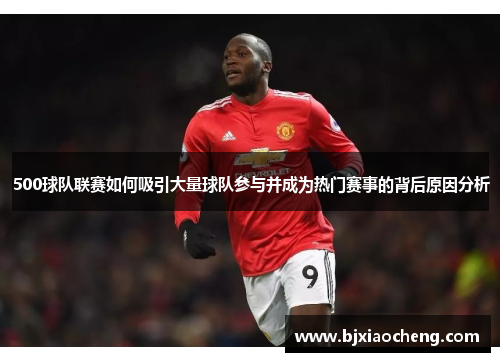 500球队联赛如何吸引大量球队参与并成为热门赛事的背后原因分析