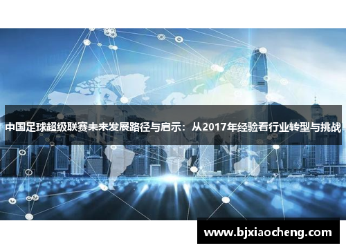 中国足球超级联赛未来发展路径与启示：从2017年经验看行业转型与挑战