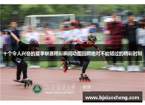 十个令人兴奋的夏季联赛精彩瞬间动图回顾绝对不能错过的精彩时刻
