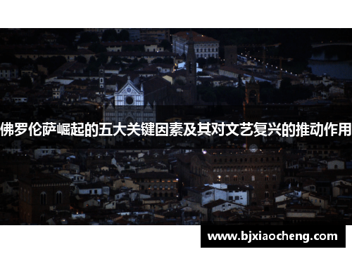 佛罗伦萨崛起的五大关键因素及其对文艺复兴的推动作用