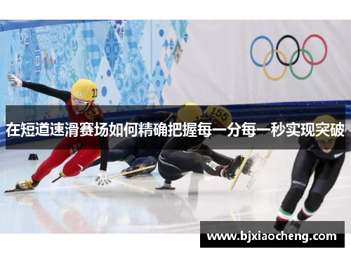 在短道速滑赛场如何精确把握每一分每一秒实现突破