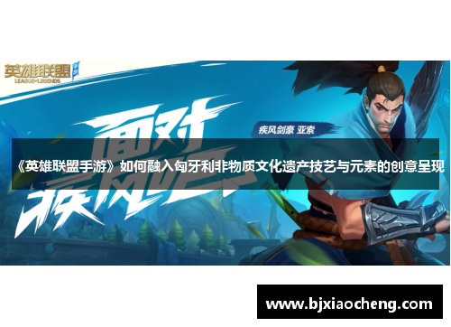 《英雄联盟手游》如何融入匈牙利非物质文化遗产技艺与元素的创意呈现