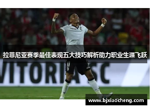 拉菲尼亚赛季最佳表现五大技巧解析助力职业生涯飞跃