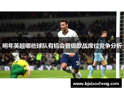 明年英超哪些球队有机会晋级欧战席位竞争分析