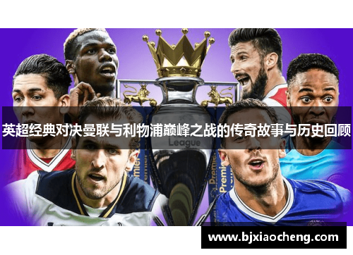 英超经典对决曼联与利物浦巅峰之战的传奇故事与历史回顾 英超经典对决曼联与利物浦巅峰之战的传奇故事与历史回顾