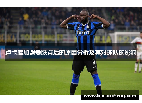 卢卡库加盟曼联背后的原因分析及其对球队的影响