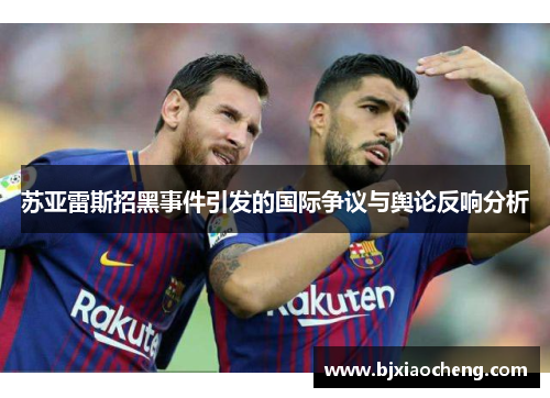 苏亚雷斯招黑事件引发的国际争议与舆论反响分析 苏亚雷斯招黑事件引发的国际争议与舆论反响分析
