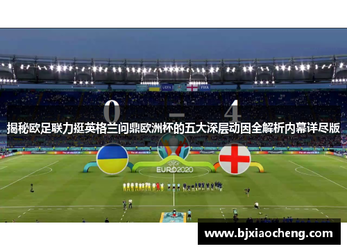 揭秘欧足联力挺英格兰问鼎欧洲杯的五大深层动因全解析内幕详尽版 揭秘欧足联力挺英格兰问鼎欧洲杯的五大深层动因全解析内幕详尽版