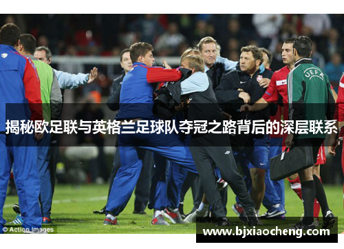 揭秘欧足联与英格兰足球队夺冠之路背后的深层联系 揭秘欧足联与英格兰足球队夺冠之路背后的深层联系