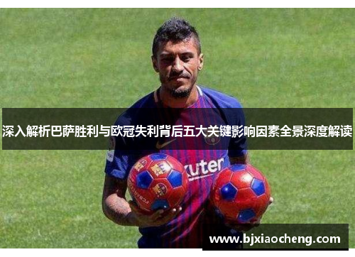 深入解析巴萨胜利与欧冠失利背后五大关键影响因素全景深度解读 深入解析巴萨胜利与欧冠失利背后五大关键影响因素全景深度解读