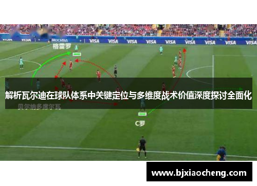 解析瓦尔迪在球队体系中关键定位与多维度战术价值深度探讨全面化 解析瓦尔迪在球队体系中关键定位与多维度战术价值深度探讨全面化