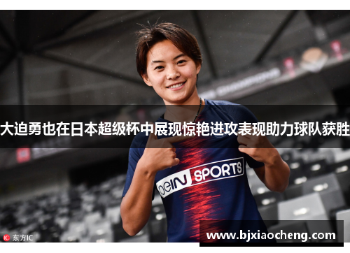 大迫勇也在日本超级杯中展现惊艳进攻表现助力球队获胜