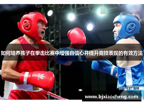 如何培养孩子在拳击比赛中增强自信心并提升竞技表现的有效方法