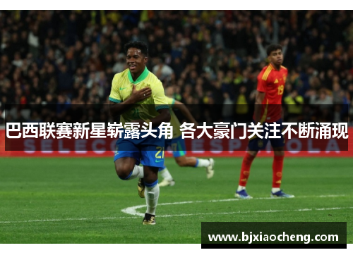 巴西联赛新星崭露头角 各大豪门关注不断涌现