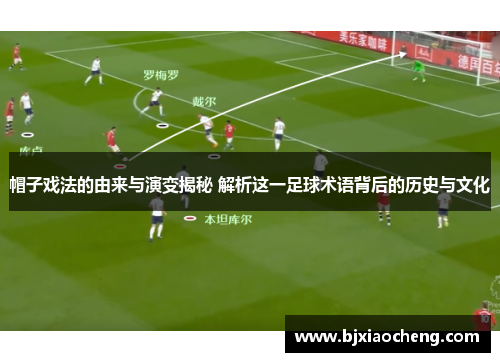 帽子戏法的由来与演变揭秘 解析这一足球术语背后的历史与文化 帽子戏法的由来与演变揭秘 解析这一足球术语背后的历史与文化
