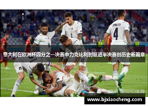 意大利在欧洲杯四分之一决赛中力克比利时挺进半决赛创历史新篇章 意大利在欧洲杯四分之一决赛中力克比利时挺进半决赛创历史新篇章