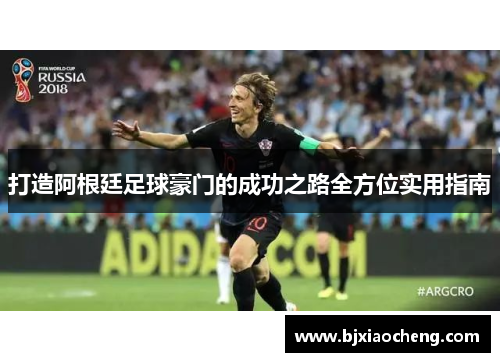 打造阿根廷足球豪门的成功之路全方位实用指南 打造阿根廷足球豪门的成功之路全方位实用指南