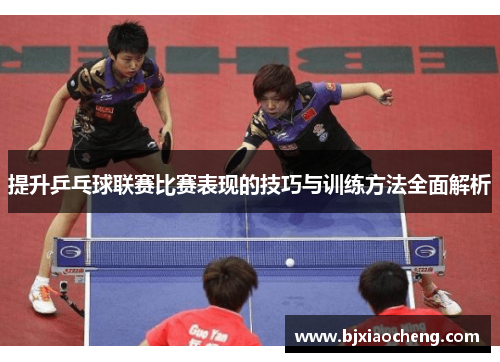 提升乒乓球联赛比赛表现的技巧与训练方法全面解析