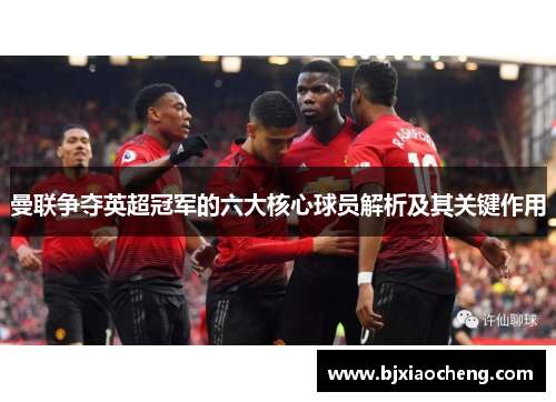 曼联争夺英超冠军的六大核心球员解析及其关键作用